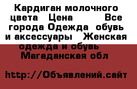 Кардиган молочного цвета › Цена ­ 200 - Все города Одежда, обувь и аксессуары » Женская одежда и обувь   . Магаданская обл.